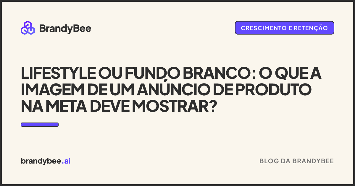 Lifestyle ou fundo branco: o que a imagem de um anúncio de produto na Meta deve mostrar?. Um card da BrandyBee.