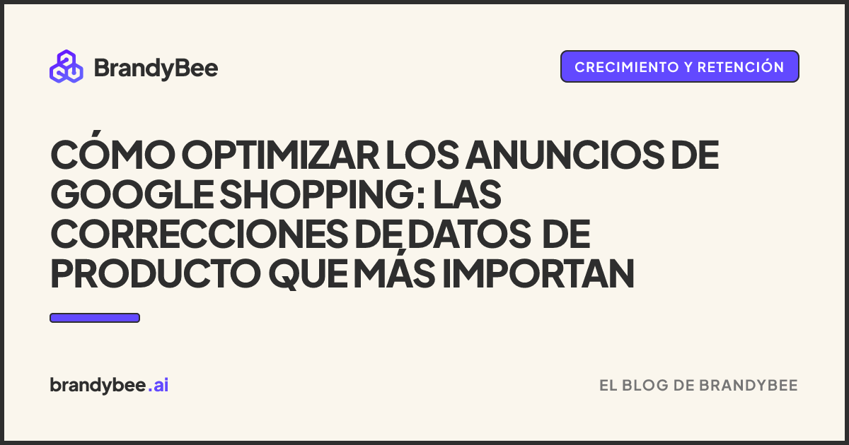 Cómo optimizar los anuncios de Google Shopping: las correcciones de datos de producto que más importan. Una tarjeta de BrandyBee.