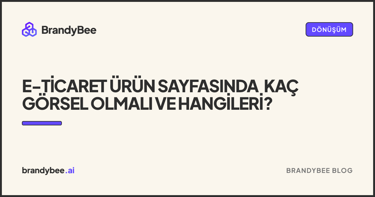 E-Ticaret Ürün Sayfasında Kaç Görsel Olmalı ve Hangileri?. BrandyBee kartı.