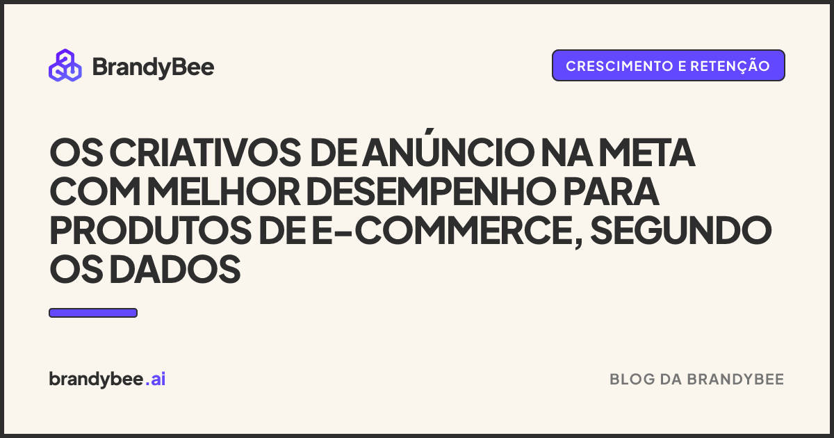 Os Criativos de Anúncio na Meta com Melhor Desempenho para Produtos de E-commerce, Segundo os Dados. Um card da BrandyBee.