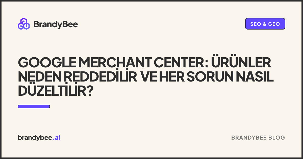 Google Merchant Center: Ürünler Neden Reddedilir ve Her Sorun Nasıl Düzeltilir?. BrandyBee kartı.
